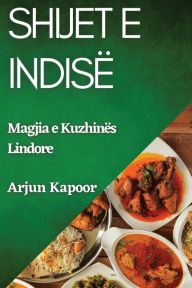 Title: Shijet e Indisë: Magjia e Kuzhinës Lindore, Author: Arjun Kapoor