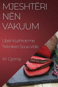 Title: Mjeshtëri nën Vakuum: Libër Kuzhine me Teknikën Sous-Vide, Author: Ilir Gjonaj