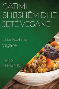 Title: Gatimi Shijshëm dhe Jetë Veganë: Libër Kuzhine Vegane, Author: Lara Krasniqi
