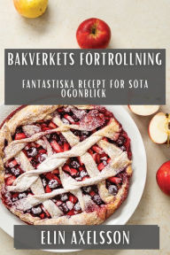 Title: Bakverkets Förtrollning: Fantastiska Recept för Söta Ögonblick, Author: Elin Axelsson