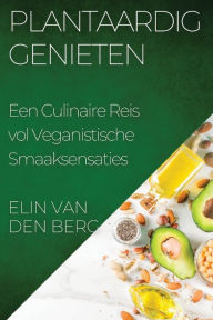 Title: Plantaardig Genieten: Een Culinaire Reis vol Veganistische Smaaksensaties, Author: Elin Van Den Berg