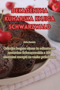 Title: Dekadentna kuharska knjiga Schwarzwald, Author: Neza Kastelic