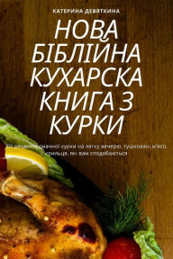 Title: НОВА БІБЛІЙНА КУХАРСКА КНИГА З КУРКИ, Author: Катерина Девятк&