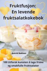 Title: Fruktfusjon: En levende fruktsalatkokebok, Author: Astrid Bakken