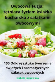 Title: Owocowa Fuzja: tętniąca życiem książka kucharska z salatkami owocowymi, Author: Izabela Jankowska