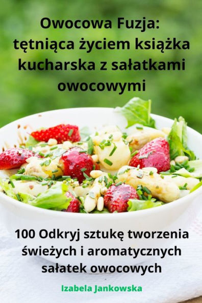 Owocowa Fuzja: tetniaca zyciem ksiazka kucharska z salatkami owocowymi