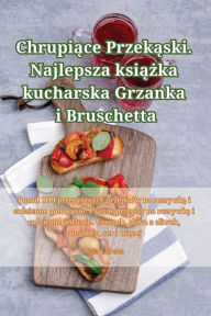 Title: Chrupiące Przekąski. Najlepsza książka kucharska Grzanka i Bruschetta, Author: Maja Gïrska