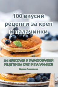 Title: 100 вкусни рецепти за креп и палачинки, Author: Мариана Пищовко&