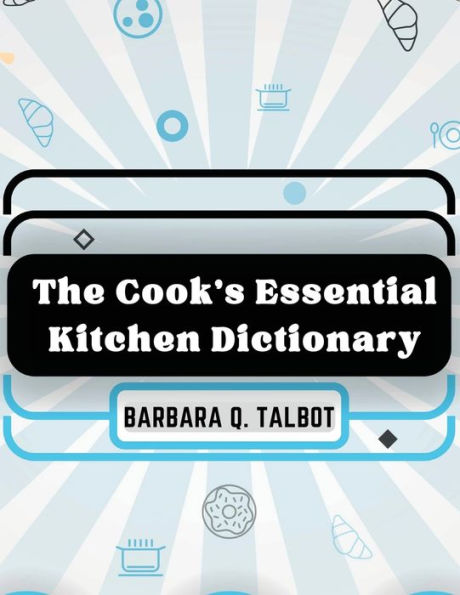 The Cook's Essential Kitchen Dictionary: The Dictionary of Cookery