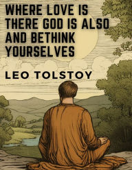 Title: Where Love is There God is Also and Bethink Yourselves, Author: Leo Tolstoy