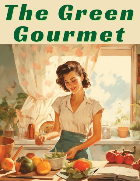 The Green Gourmet: Inspired Vegetarian and Vegan Recipes