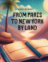 Title: From Paris to New York by Land, Author: Harry de Windt