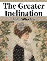 Title: The Greater Inclination, Author: Edith Wharton