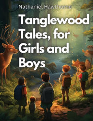 Title: Tanglewood Tales, for Girls and Boys, Author: Nathaniel Hawthorne
