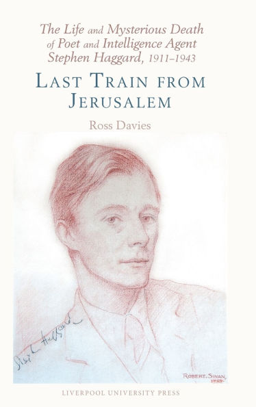 The Life and Mysterious Death of Poet and Intelligence Agent Stephen Haggard, 1911-1943: Last Train from Jerusalem