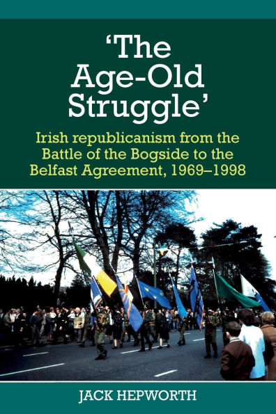 'The Age-Old Struggle': Irish Republicanism from the Battle of Bogside to Belfast Agreement, 1969-1998