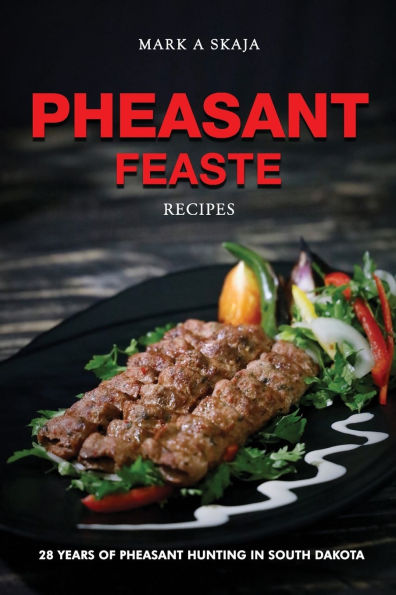 Pheasant Feaste Recipes: 28 Years Pheasant Hunting in South Dakota