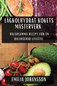 Title: Lågkolhydrat Kökets Mästerverk: Hälsosamma Recept för En Balanserad Livsstil, Author: Emilia Johansson