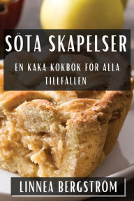 Title: Söta Skapelser: En Kaka Kokbok för Alla Tillfällen, Author: Linnea Bergstrïm