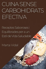 Title: Cuina Sense Carbohidrats Efectiva: Receptes Saboroses i Equilibrades per a un Estil de Vida Saludable, Author: Marta Vidal