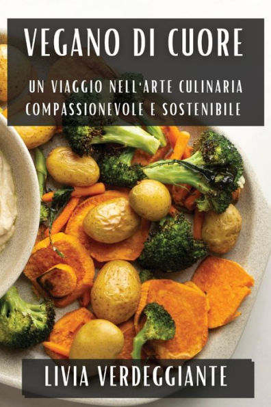 Vegano di Cuore: Un viaggio nell'arte culinaria compassionevole e sostenibile