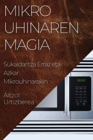 Title: Mikrouhinaren Magia: Sukaldaritza Erraz eta Azkar Mikrouhinarekin, Author: Aitzol Urtizberea