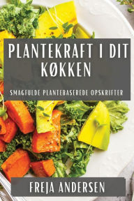 Title: Plantekraft i Dit Køkken: Smagfulde Plantebaserede Opskrifter, Author: Freja Andersen