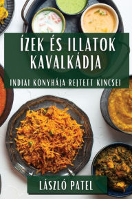 Title: Ízek és Illatok Kavalkádja: Indiai Konyhája Rejtett Kincsei, Author: Lïszlï Patel