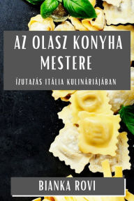 Title: Az Olasz Konyha Mestere: Ízutazás Itália Kulináriájában, Author: Bianka Rovi