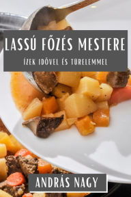 Title: Lassú Fozés Mestere: Ízek Idovel És Türelemmel, Author: Andrïs Nagy