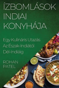 Title: Ízbomlások Indiai Konyhája: Egy Kulináris Utazás Az Észak-Indiától Dél-Indiáig, Author: Rohan Patel