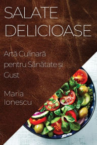 Title: Salate Delicioase: Artă Culinară pentru Sănătate și Gust, Author: Maria Ionescu