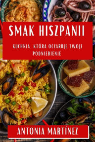 Title: Smak Hiszpanii: Kuchnia, Która Oczaruje Twoje Podniebienie, Author: Antonia Martïnez