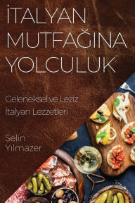 Title: İtalyan Mutfağına Yolculuk: Geleneksel ve Leziz İtalyan Lezzetleri, Author: Selin Yılmazer