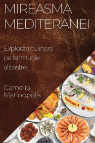 Title: Mireasma Mediteranei: Explorări culinare pe tarmurile albastre, Author: Camelia Marinopolis