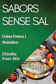 Title: Sabors Sense Sal: Cuina Fresca i Nutritiva, Author: Clïudia Font-Mir