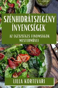 Title: Szénhidrátszegény Ínyencségek: Az Egészséges Finomságok Mestermuvei, Author: Lilla Körtevari