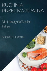 Title: Kuchnia Przeciwzapalna: Sila Natury na Twoim Talrze, Author: Karolina Lento