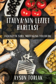 Title: Italya'nın Lezzet Haritası: Akdeniz'in Sırlı Mutfağına Yolculuk, Author: Aysun Torlak