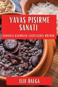 Title: Yavas Pisirme Sanati: Zamanla Kavrulan Lezzetlerin Büyüsü, Author: Elif Dalga
