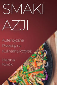 Title: Smaki Azji: Autentyczne Przepisy na Kulinarna Podróz, Author: Hanna Kwok