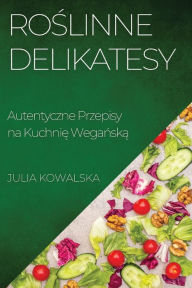 Title: Roślinne Delikatesy: Autentyczne Przepisy na Kuchnię Wegańską, Author: Julia Kowalska