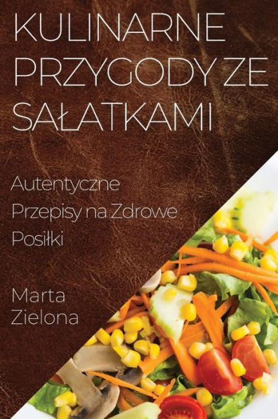 Kulinarne Przygody ze Salatkami: Autentyczne Przepisy na Zdrowe Posilki