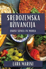 Title: Sredozemska Uzivancija: Okusi sonca in morja, Author: Lara Marini