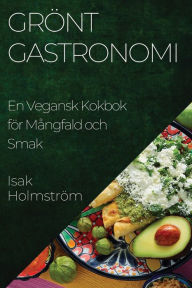 Title: Grönt Gastronomi: En Vegansk Kokbok för Mångfald och Smak, Author: Isak Holmstrïm