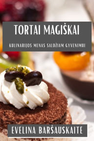 Title: Tortai Magiskai: Kulinarijos Menas Saldziam Gyvenimui, Author: Evelina Barsauskaite