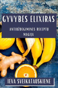 Title: Gyvybes Elixiras: Antiuzdegimines Receptų Magija, Author: Ieva Sveikatauskiene