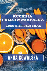 Title: Kuchnia Przeciwwzapalna: Zdrowie przez Smak, Author: Anna Kowalska