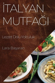 Title: İtalyan Mutfağı: Lezzet Dolu Yolculuk, Author: Lara Başaran