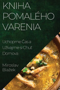 Title: Kniha Pomalého Varenia: Uchopme Cas a Uzívajme si Chut Domova, Author: Miroslav Blazek